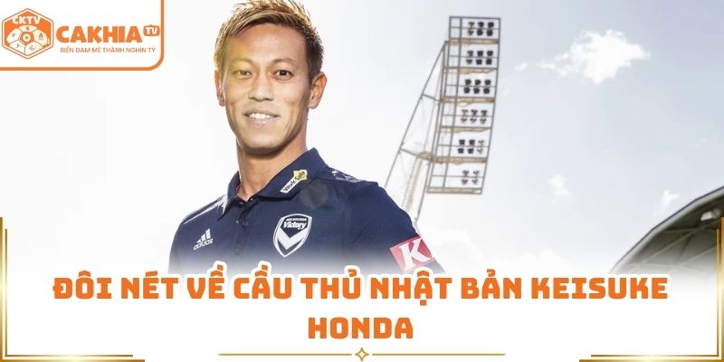 Keisuke Honda – huyền thoại sân cỏ Nhật Bản, rực sáng đầy cảm hứng trên CakhiaTV. 1 Đôi nét về cầu thủ Nhật Bản Keisuke Honda